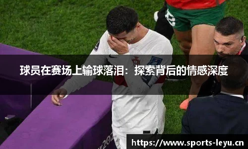 球员在赛场上输球落泪：探索背后的情感深度