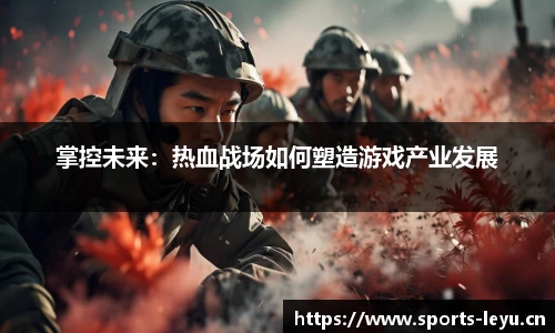掌控未来：热血战场如何塑造游戏产业发展