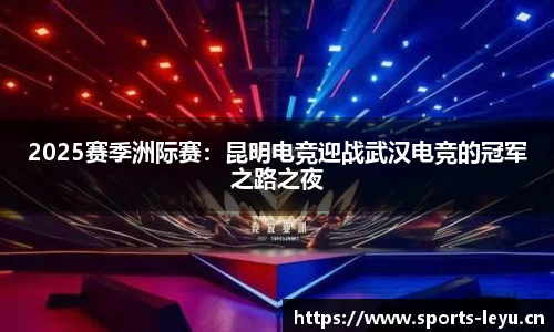 2025赛季洲际赛：昆明电竞迎战武汉电竞的冠军之路之夜